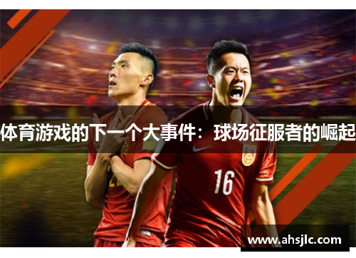 体育游戏的下一个大事件：球场征服者的崛起