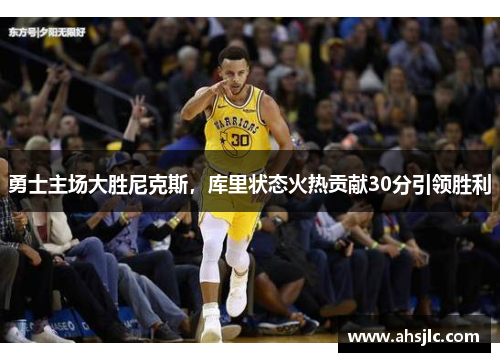 勇士主场大胜尼克斯，库里状态火热贡献30分引领胜利