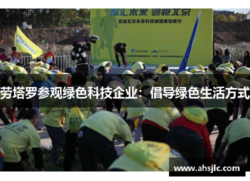 劳塔罗参观绿色科技企业：倡导绿色生活方式