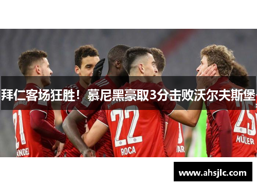 拜仁客场狂胜！慕尼黑豪取3分击败沃尔夫斯堡
