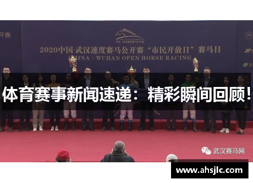 体育赛事新闻速递：精彩瞬间回顾！