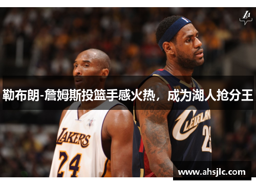勒布朗-詹姆斯投篮手感火热，成为湖人抢分王