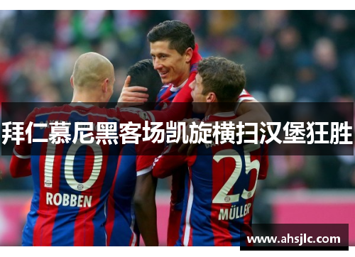 拜仁慕尼黑客场凯旋横扫汉堡狂胜