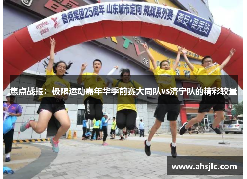 焦点战报：极限运动嘉年华季前赛大同队vs济宁队的精彩较量