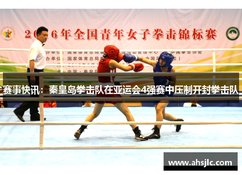 赛事快讯：秦皇岛拳击队在亚运会4强赛中压制开封拳击队