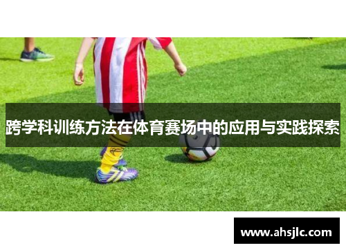跨学科训练方法在体育赛场中的应用与实践探索