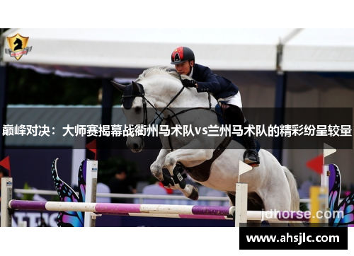 巅峰对决：大师赛揭幕战衢州马术队vs兰州马术队的精彩纷呈较量