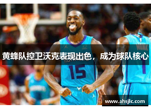 黄蜂队控卫沃克表现出色，成为球队核心