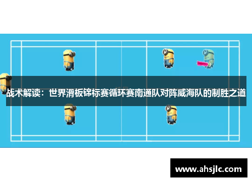 战术解读：世界滑板锦标赛循环赛南通队对阵威海队的制胜之道