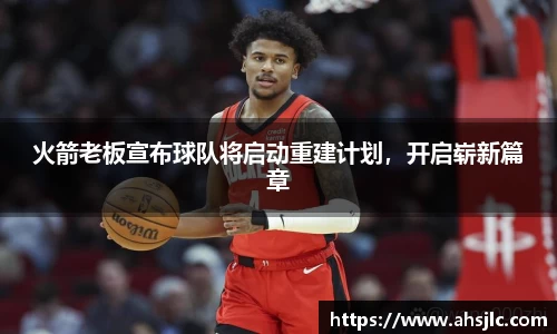 火箭老板宣布球队将启动重建计划，开启崭新篇章
