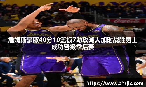 詹姆斯豪取40分10篮板7助攻湖人加时战胜勇士成功晋级季后赛
