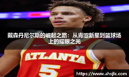 戴森丹尼尔斯的崛起之路：从青涩新星到篮球场上的耀眼之光