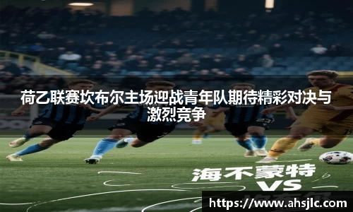 荷乙联赛坎布尔主场迎战青年队期待精彩对决与激烈竞争